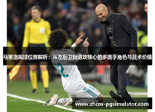 马塞洛踢球位置解析：从左后卫到进攻核心的多面手角色与战术价值