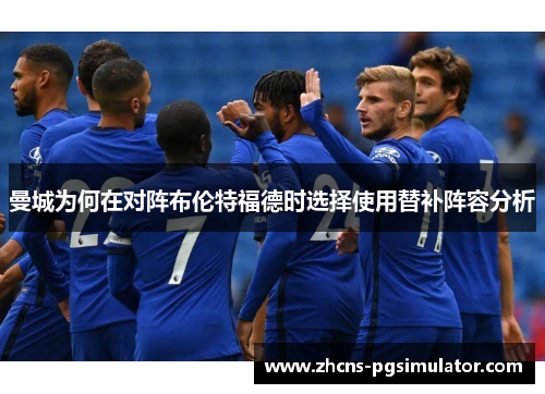 曼城为何在对阵布伦特福德时选择使用替补阵容分析