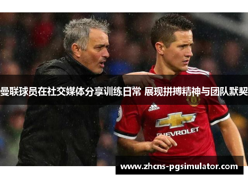 曼联球员在社交媒体分享训练日常 展现拼搏精神与团队默契