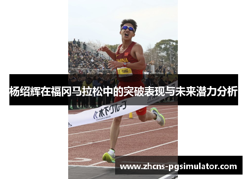杨绍辉在福冈马拉松中的突破表现与未来潜力分析