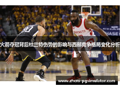 火箭夺冠背后杜兰特伤势的影响与西部竞争格局变化分析