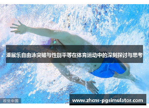 潘展乐自由泳突破与性别平等在体育运动中的深刻探讨与思考