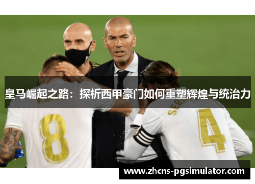 皇马崛起之路：探析西甲豪门如何重塑辉煌与统治力